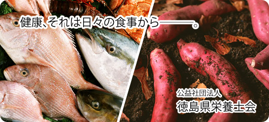 健康、それは日々の食事から。徳島県栄養士会では、健康とは毎日の食事からであると考え、食育による健康をPRしています。また生涯学習や行事予定など、参加型のイベントも予定しています。